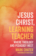 Jesus Christ, Learning Teacher: Where Theology and Pedagogy Meet