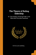 The Theory of Ruling Eldership: Or, The Position of the lay Ruler in the Reformed Churches Examined