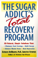 The Sugar Addict's Total Recovery Program: All-Natural, Simple Solutions That Eliminate Food Cravings, Build Energy, Enhance Mental Focus, Heal Depression