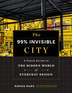 The 99% Invisible City: A Field Guide to the Hidd