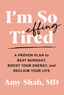 I'm So Effing Tired: A Proven Plan to Beat Burnout, Boost Your Energy, and Reclaim Your Life