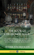 'The Book of Ceremonial Magic: Including the Rites and Mysteries of Goetic Theurgy, Sorcery, Black Magic Rituals, and Infernal Necromancy (Hardcover)'