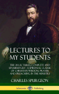 'Lectures to My Students: The 28 Lectures, Complete and Unabridged, A Spiritual Classic of Christian Wisdom, Prayer and Preaching in the Ministr'