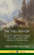 'The Still Hunter: The Classic Guide Book to Stealthy Hunting of Deer; How to Track, Shoot and Maintain Your Equipment and Hunting Rifle'