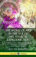 The Work of Art in the Age of Mechanical Reproduction: An Influential Essay of Cultural Criticism; the History and Theory of Art (Hardcover)