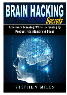 Brain Hacking Secrets: Accelerate Learning While Increasing IQ, Productivity, Memory, & Focus