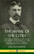 'The Shame of the Cities: The Famous Muckraking Expose of Corruption in America's Cities: St. Louis, Chicago, Pittsburgh, Philadelphia and New Y'
