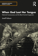 When God Lost Her Tongue: Historical Consciousness and the Black Feminist Imagination (Subversive Histories, Feminist Futures)