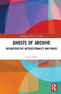 Ghosts of Archive: Deconstructive Intersectionality and Praxis (Routledge Studies in Archives)