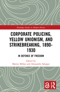 Corporate Policing, Yellow Unionism, and Strikebreaking, 1890-1930: In Defence of Freedom (Routledge Studies in Modern History)