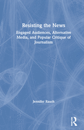 Resisting the News: Engaged Audiences, Alternative Media, and Popular Critique of Journalism
