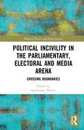 Political Incivility in the Parliamentary, Electoral and Media Arena: Crossing Boundaries (Routledge Studies on Political Parties and Party Systems)