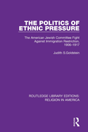 The Politics of Ethnic Pressure: The American Jewish Committee Fight Against Immigration Restriction, 1906├óΓé¼ΓÇ£1917 (Routledge Library Editions: Religion in America)