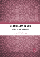 Martial Arts in Asia: History, Culture and Politics (Sport in the Global Society - Historical Perspectives)