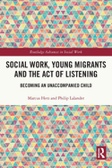 Social Work, Young Migrants and the Act of Listening: Becoming an Unaccompanied Child (Routledge Advances in Social Work)