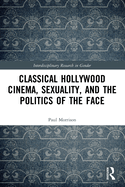 Classical Hollywood Cinema, Sexuality, and the Politics of the Face (Interdisciplinary Research in Gender)