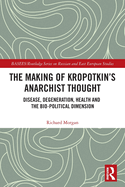 The Making of Kropotkin├óΓé¼Γäós Anarchist Thought: Disease, Degeneration, Health and the Bio-political Dimension (BASEES/Routledge Series on Russian and East European Studies)