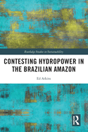 Contesting Hydropower in the Brazilian Amazon (Routledge Studies in Sustainability)