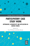 Participatory Case Study Work: Approaches, Authenticity and Application in Ageing Studies (Routledge Advances in Research Methods)