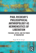 Paul Ricoeur├óΓé¼Γäós Philosophical Anthropology as Hermeneutics of Liberation: Freedom, Justice, and the Power of Imagination