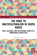 The Road to Multiculturalism in South Korea: Ideas, Discourse, and Institutional Change in a Homogeneous Nation-State (Routledge Advances in Korean Studies)
