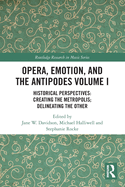 Opera, Emotion, and the Antipodes Volume I: Historical Perspectives: Creating the Metropolis; Delineating the Other (Routledge Research in Music)