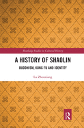 A History of Shaolin: Buddhism, Kung Fu and Identity (Routledge Studies in Cultural History)
