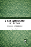 G. W. M. Reynolds and His Fiction: The Man Who Outsold Dickens (Routledge Studies in Nineteenth-century Literature, 45)