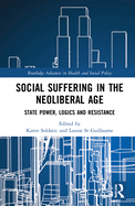Social Suffering in the Neoliberal Age: State Power, Logics and Resistance (Routledge Advances in Health and Social Policy)