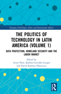 The Politics of Technology in Latin America (Volume 1): Data Protection, Homeland Security and the Labor Market (Emerging Technologies, Ethics and International Affairs)