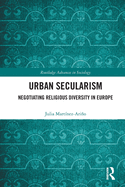 Urban Secularism: Negotiating Religious Diversity in Europe (Routledge Advances in Sociology)