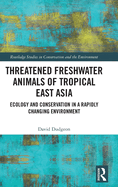 Threatened Freshwater Animals of Tropical East Asia: Ecology and Conservation in a Rapidly Changing Environment (Routledge Studies in Conservation and the Environment)