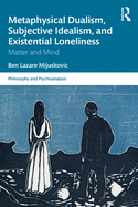 Metaphysical Dualism, Subjective Idealism, and Existential Loneliness (Philosophy and Psychoanalysis)
