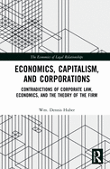 Economics, Capitalism, and Corporations: Contradictions of Corporate Law, Economics, and the Theory of the Firm (The Economics of Legal Relationships)