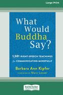 What Would Buddha Say?: 1,501 Right-Speech Teachings for Communicating Mindfully (16pt Large Print Edition)