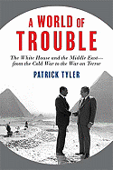 A World of Trouble: The White House and the Middle East--from the Cold War to the War on Terror