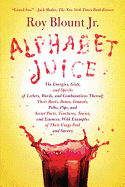 'Alphabet Juice: The Energies, Gists, and Spirits of Letters, Words, and Combinations Thereof; Their Roots, Bones, Innards, Piths, Pips'