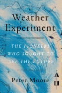 The Weather Experiment: The Pioneers Who Sought