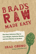 Brad's Raw Made Easy: The Fast, Delicious Way to Lose Weight, Optimize Health, and Live Mostly in the Raw