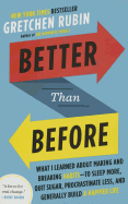 Better Than Before: What I Learned About Making and Breaking Habits--to Sleep More, Quit Sugar, Procrastinate Less, and Generally Build a Happier Life