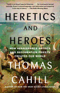 Heretics and Heroes: How Renaissance Artists and Reformation Priests Created Our World (The Hinges of History)