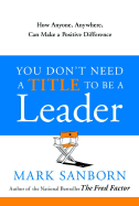 'You Don't Need a Title to Be a Leader: How Anyone, Anywhere, Can Make a Positive Difference'