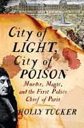 'City of Light, City of Poison: Murder, Magic, and the First Police Chief of Paris'