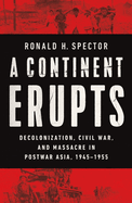 A Continent Erupts: Decolonization, Civil War, and Massacre in Postwar Asia, 1945├óΓé¼ΓÇ£1955