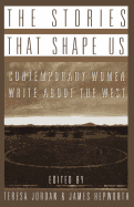 The Stories that Shape Us: Contemporary Women Write About the West: An Anthology