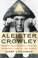 Aleister Crowley: Magick, Rock and Roll, and the Wickedest Man in the World