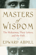 Masters of Wisdom: The Mahatmas, Their Letters, a
