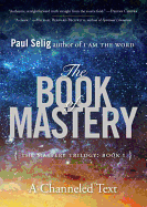 The Book of Mastery: The Mastery Trilogy: Book I (Paul Selig Series)