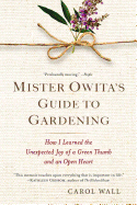Mister Owita's Guide to Gardening: How I Learned the Unexpected Joy of a Green Thumb and an Open Heart