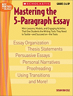 'Mastering the 5-Paragraph Essay: Mini-Lessons, Models, and Engaging Activities That Give Students the Writing Tools That They Need to Tackle--And Succ'